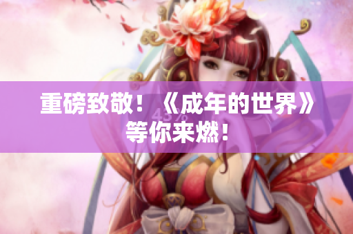 重磅致敬！《成年的世界》等你来燃！