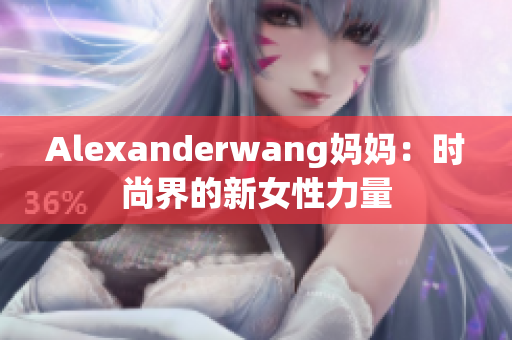 Alexanderwang妈妈：时尚界的新女性力量