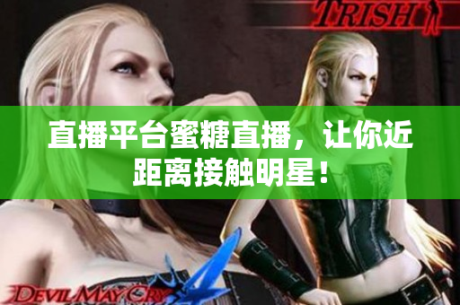 直播平台蜜糖直播，让你近距离接触明星！
