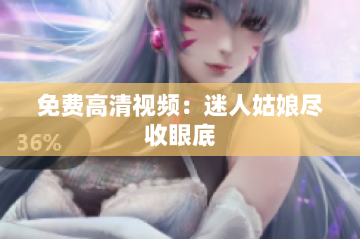 免费高清视频：迷人姑娘尽收眼底