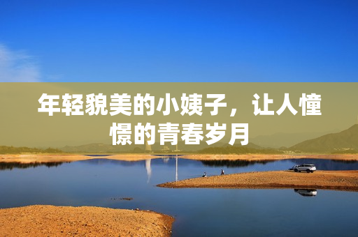 年轻貌美的小姨子，让人憧憬的青春岁月