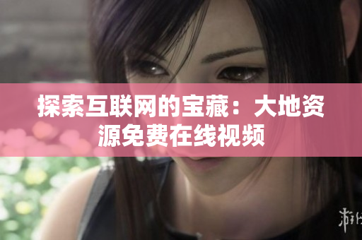 探索互联网的宝藏：大地资源免费在线视频