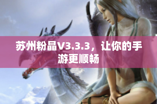 苏州粉晶V3.3.3，让你的手游更顺畅