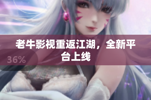 老牛影视重返江湖，全新平台上线