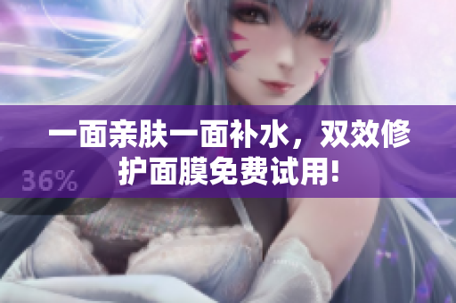 一面亲肤一面补水，双效修护面膜免费试用!