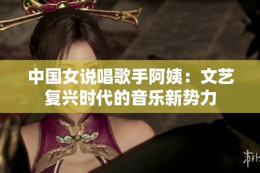 中国女说唱歌手阿姨：文艺复兴时代的音乐新势力