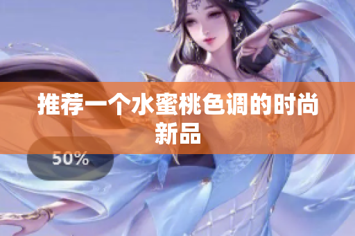 推荐一个水蜜桃色调的时尚新品