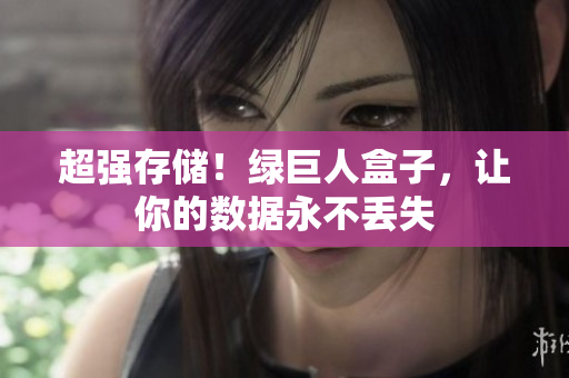 超强存储！绿巨人盒子，让你的数据永不丢失