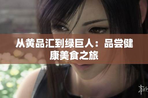 从黄品汇到绿巨人：品尝健康美食之旅