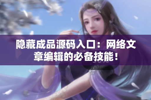 隐藏成品源码入口：网络文章编辑的必备技能！