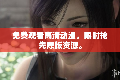 免费观看高清动漫，限时抢先原版资源。