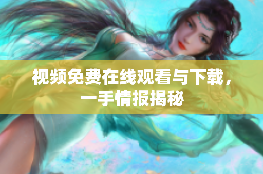 视频免费在线观看与下载，一手情报揭秘