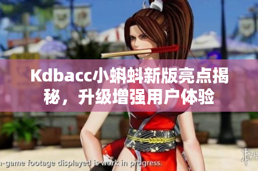 Kdbacc小蝌蚪新版亮点揭秘，升级增强用户体验