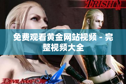 免费观看黄金网站视频 - 完整视频大全