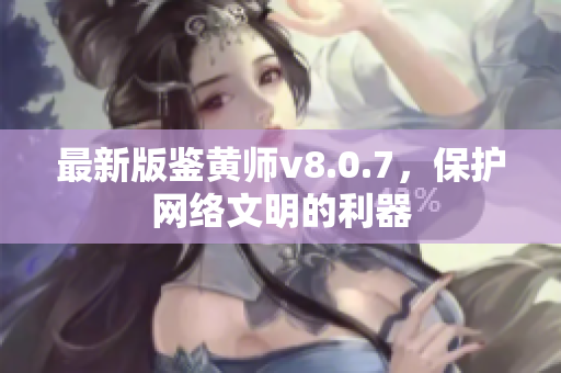 最新版鉴黄师v8.0.7，保护网络文明的利器