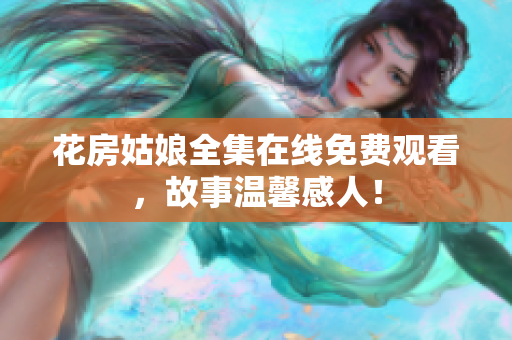 花房姑娘全集在线免费观看，故事温馨感人！