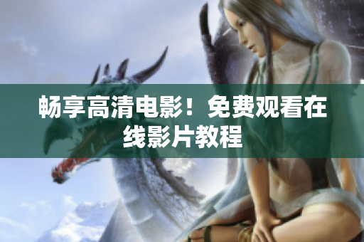 畅享高清电影！免费观看在线影片教程