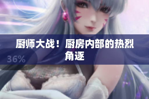 厨师大战！厨房内部的热烈角逐