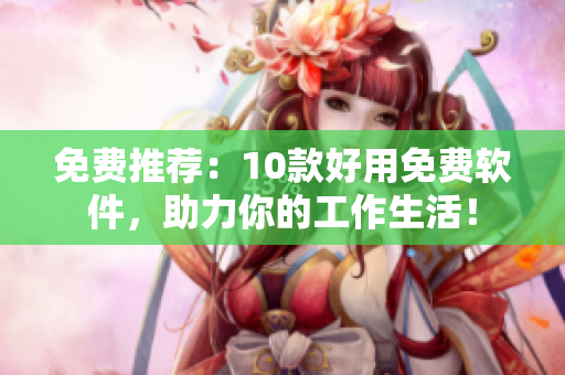 免费推荐：10款好用免费软件，助力你的工作生活！