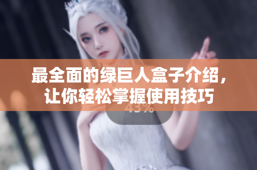 最全面的绿巨人盒子介绍，让你轻松掌握使用技巧