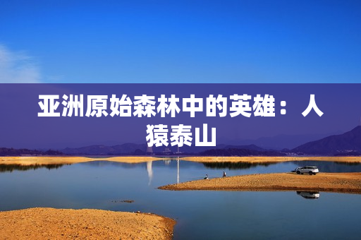 亚洲原始森林中的英雄：人猿泰山