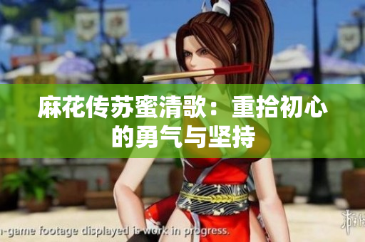 麻花传苏蜜清歌：重拾初心的勇气与坚持