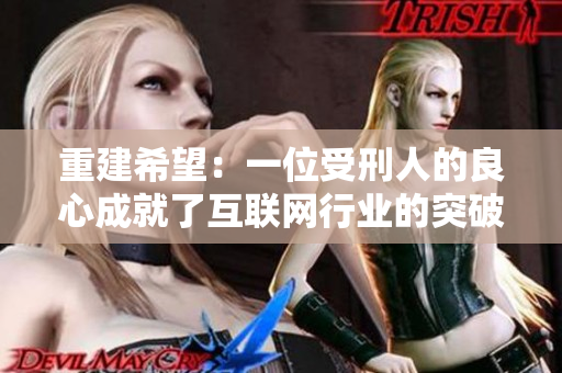 重建希望：一位受刑人的良心成就了互联网行业的突破