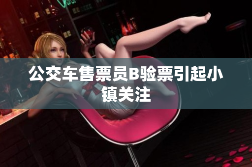 公交车售票员B验票引起小镇关注