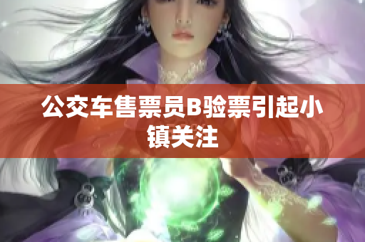 公交车售票员B验票引起小镇关注