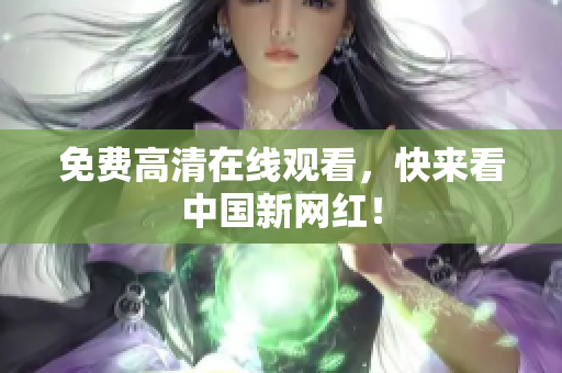 免费高清在线观看，快来看中国新网红！