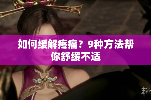 如何缓解疼痛？9种方法帮你舒缓不适