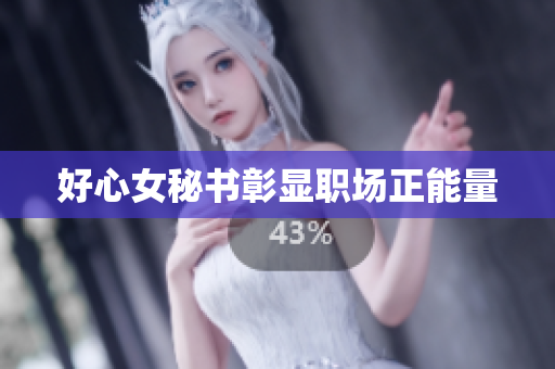 好心女秘书彰显职场正能量
