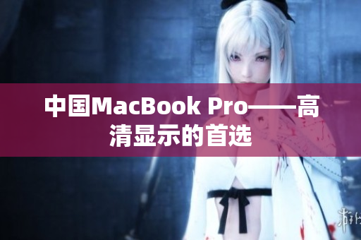 中国MacBook Pro——高清显示的首选