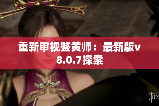 重新审视鉴黄师：最新版v8.0.7探索