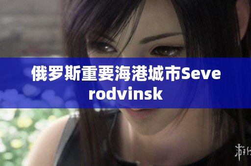 俄罗斯重要海港城市Severodvinsk