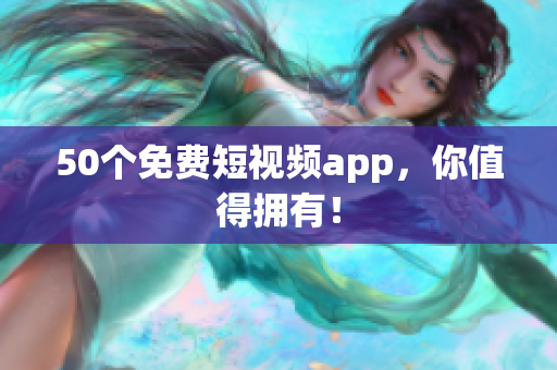 50个免费短视频app，你值得拥有！