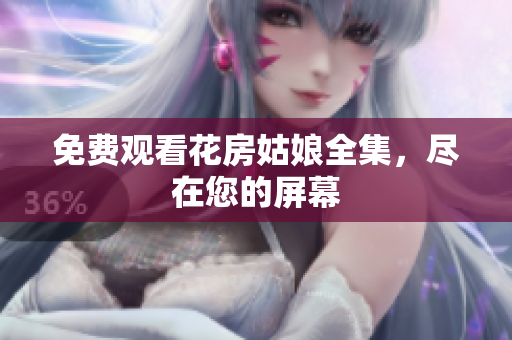 免费观看花房姑娘全集，尽在您的屏幕
