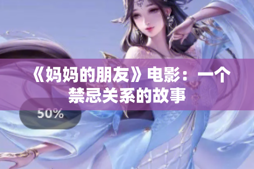 《妈妈的朋友》电影：一个禁忌关系的故事