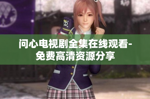 问心电视剧全集在线观看-免费高清资源分享