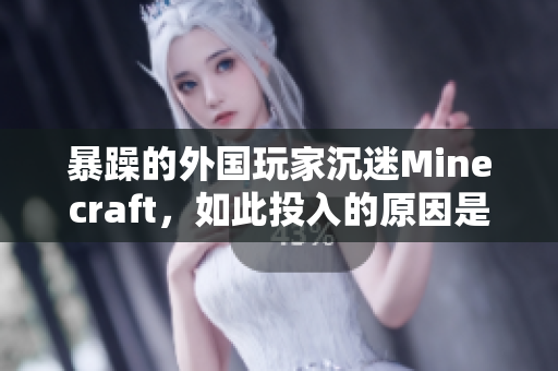 暴躁的外国玩家沉迷Minecraft，如此投入的原因是什么？