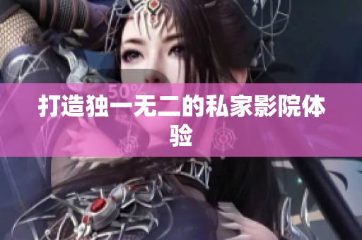 打造独一无二的私家影院体验