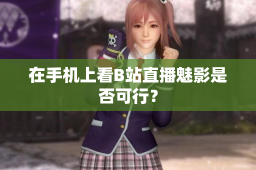 在手机上看B站直播魅影是否可行？