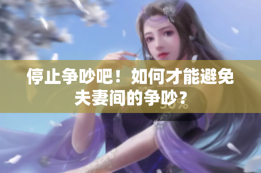 停止争吵吧！如何才能避免夫妻间的争吵？