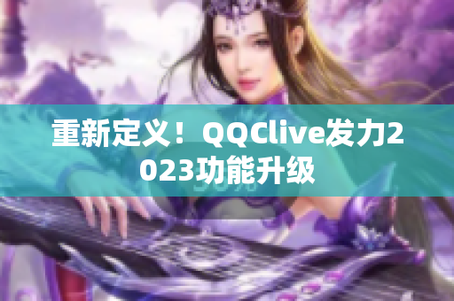 重新定义！QQClive发力2023功能升级
