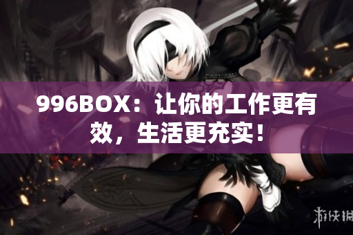 996BOX：让你的工作更有效，生活更充实！