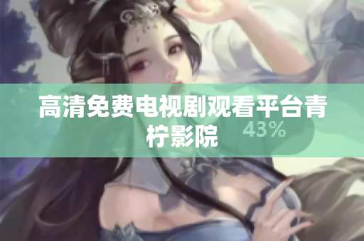 高清免费电视剧观看平台青柠影院