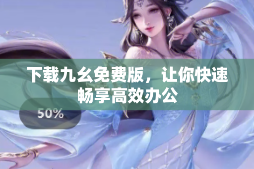 下载九幺免费版，让你快速畅享高效办公