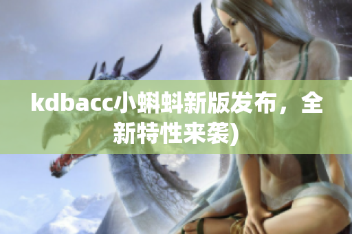 kdbacc小蝌蚪新版发布，全新特性来袭)