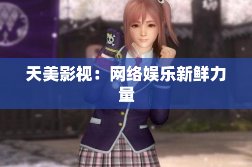 天美影视：网络娱乐新鲜力量