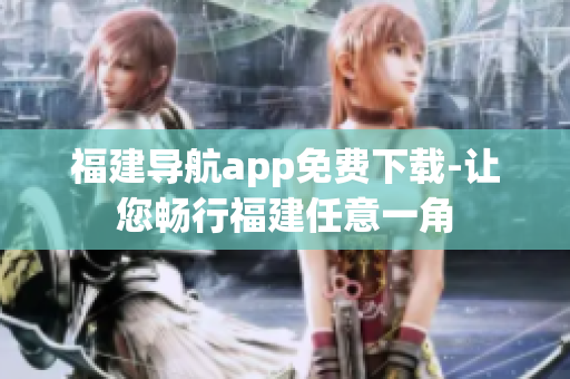 福建导航app免费下载-让您畅行福建任意一角